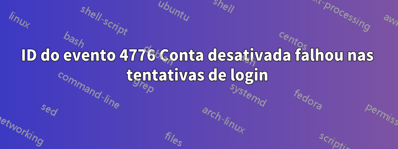 ID do evento 4776 Conta desativada falhou nas tentativas de login