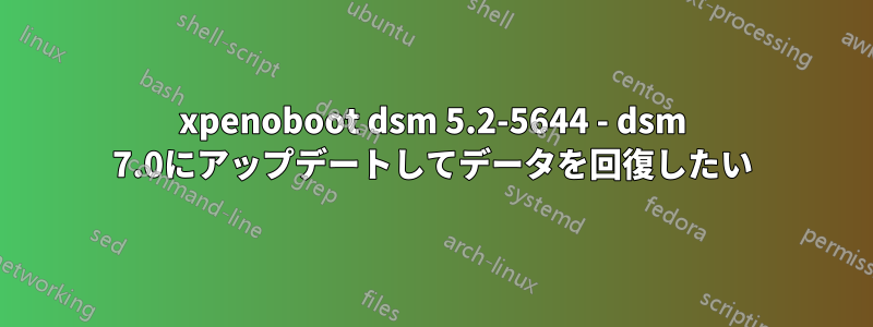 xpenoboot dsm 5.2-5644 - dsm 7.0にアップデートしてデータを回復したい