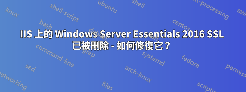 IIS 上的 Windows Server Essentials 2016 SSL 已被刪除 - 如何修復它？