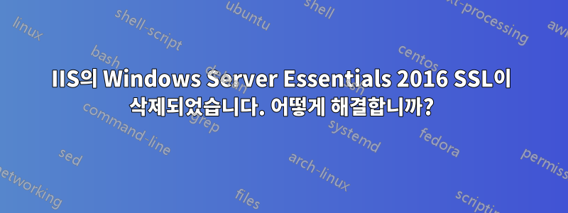 IIS의 Windows Server Essentials 2016 SSL이 삭제되었습니다. 어떻게 해결합니까?