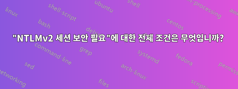 "NTLMv2 세션 보안 필요"에 대한 전제 조건은 무엇입니까?