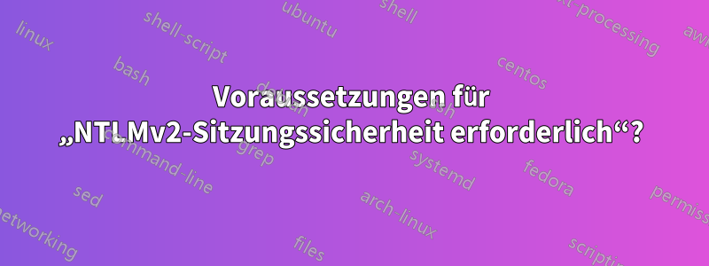 Voraussetzungen für „NTLMv2-Sitzungssicherheit erforderlich“?