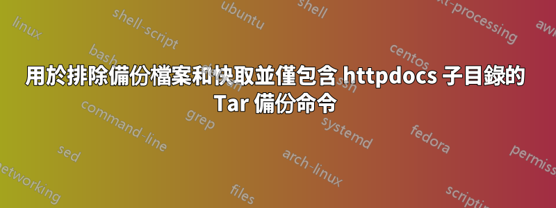 用於排除備份檔案和快取並僅包含 httpdocs 子目錄的 Tar 備份命令