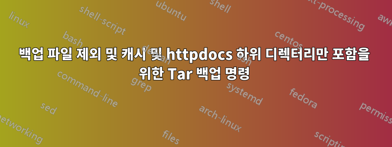 백업 파일 제외 및 캐시 및 httpdocs 하위 디렉터리만 포함을 위한 Tar 백업 명령