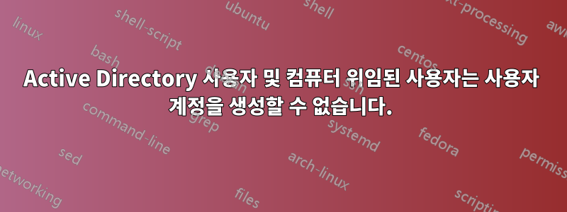 Active Directory 사용자 및 컴퓨터 위임된 사용자는 사용자 계정을 생성할 수 없습니다.