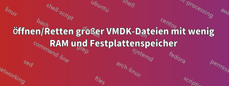 Öffnen/Retten großer VMDK-Dateien mit wenig RAM und Festplattenspeicher