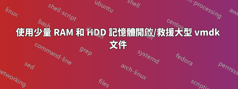 使用少量 RAM 和 HDD 記憶體開啟/救援大型 vmdk 文件