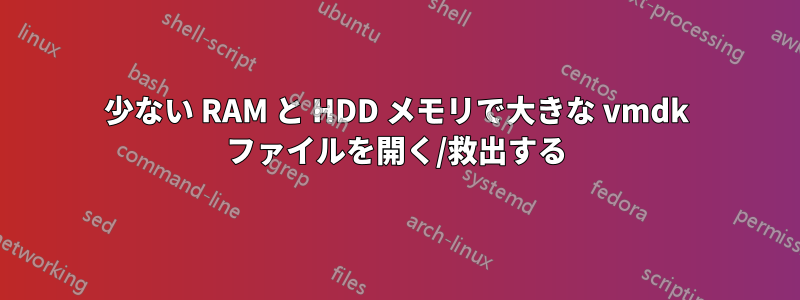 少ない RAM と HDD メモリで大きな vmdk ファイルを開く/救出する