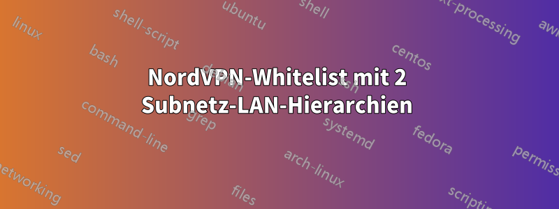 NordVPN-Whitelist mit 2 Subnetz-LAN-Hierarchien