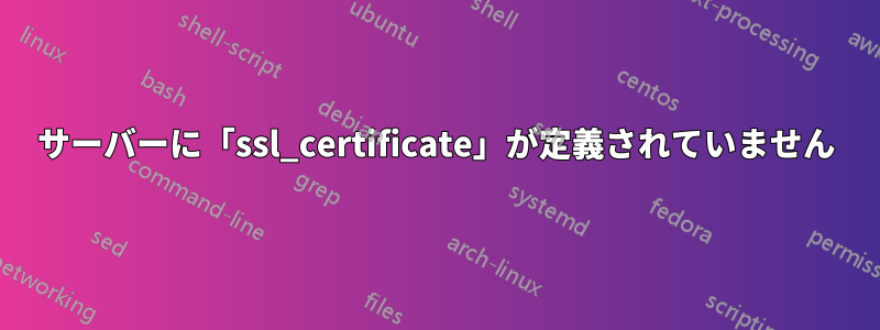 サーバーに「ssl_certificate」が定義されていません