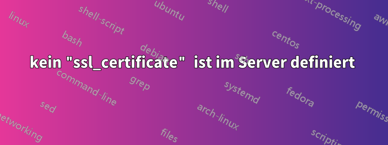 kein "ssl_certificate" ist im Server definiert