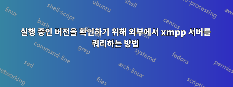 실행 중인 버전을 확인하기 위해 외부에서 xmpp 서버를 쿼리하는 방법