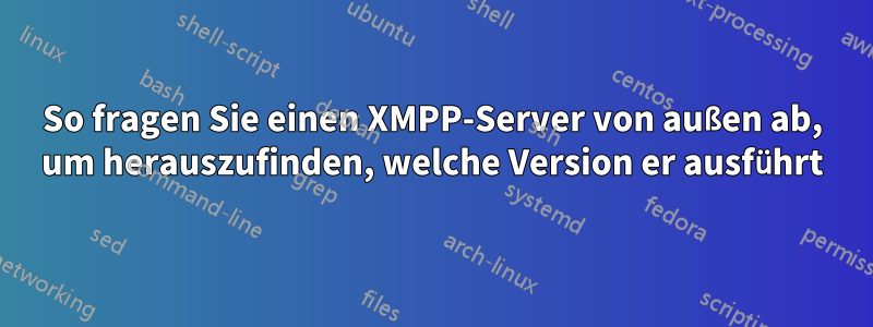 So fragen Sie einen XMPP-Server von außen ab, um herauszufinden, welche Version er ausführt