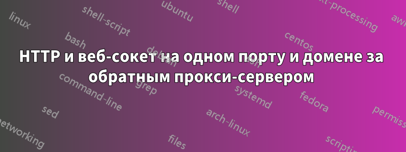 HTTP и веб-сокет на одном порту и домене за обратным прокси-сервером