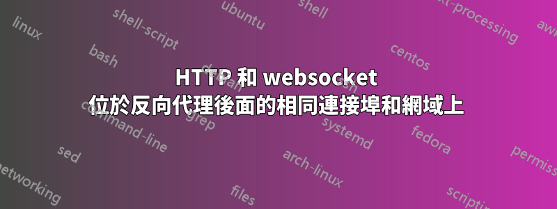 HTTP 和 websocket 位於反向代理後面的相同連接埠和網域上