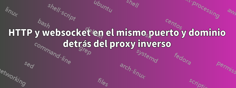 HTTP y websocket en el mismo puerto y dominio detrás del proxy inverso