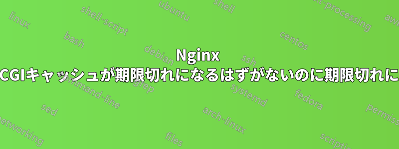 Nginx FastCGIキャッシュが期限切れになるはずがないのに期限切れになる