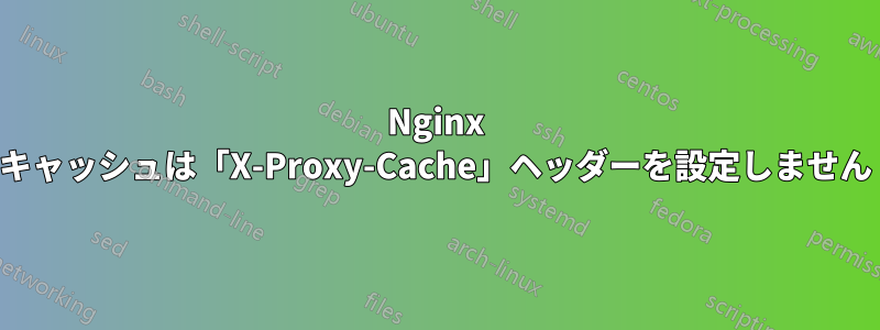 Nginx キャッシュは「X-Proxy-Cache」ヘッダーを設定しません