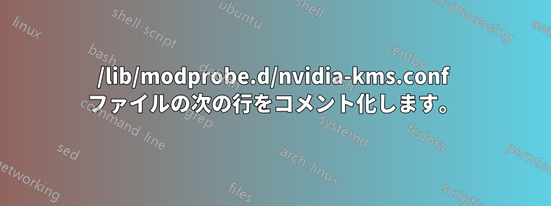 /lib/modprobe.d/nvidia-kms.conf ファイルの次の行をコメント化します。