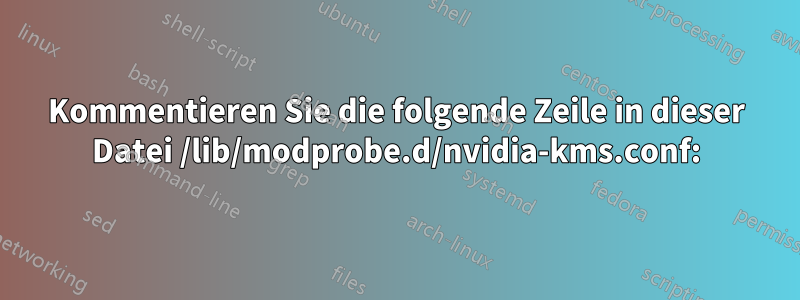 Kommentieren Sie die folgende Zeile in dieser Datei /lib/modprobe.d/nvidia-kms.conf: