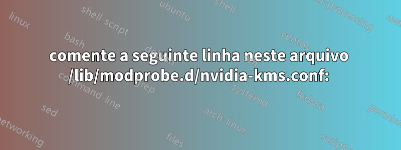 comente a seguinte linha neste arquivo /lib/modprobe.d/nvidia-kms.conf: