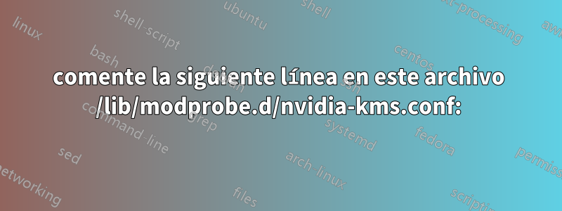 comente la siguiente línea en este archivo /lib/modprobe.d/nvidia-kms.conf: