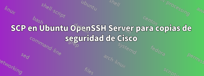 SCP en Ubuntu OpenSSH Server para copias de seguridad de Cisco