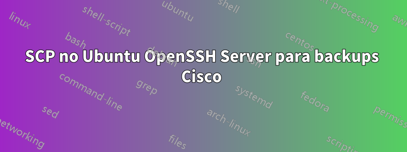 SCP no Ubuntu OpenSSH Server para backups Cisco