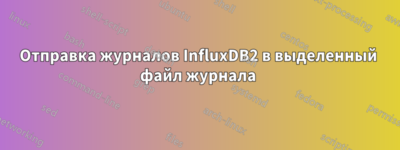 Отправка журналов InfluxDB2 в выделенный файл журнала