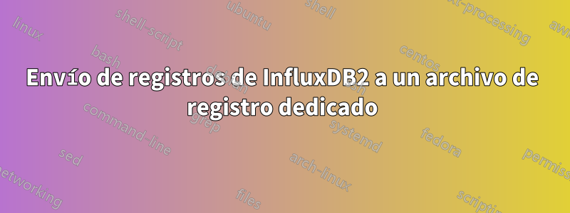 Envío de registros de InfluxDB2 a un archivo de registro dedicado