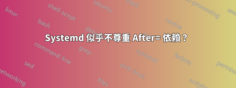 Systemd 似乎不尊重 After= 依賴？