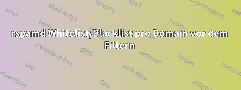 rspamd Whitelist/Blacklist pro Domain vor dem Filtern