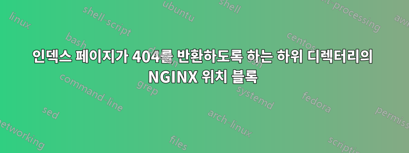 인덱스 페이지가 404를 반환하도록 하는 하위 디렉터리의 NGINX 위치 블록