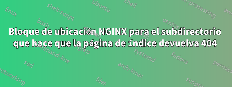 Bloque de ubicación NGINX para el subdirectorio que hace que la página de índice devuelva 404