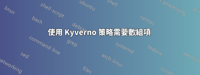 使用 Kyverno 策略需要數組項