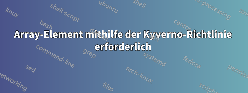 Array-Element mithilfe der Kyverno-Richtlinie erforderlich