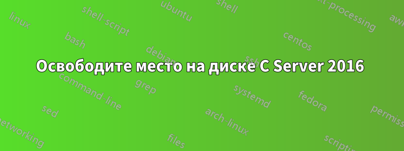 Освободите место на диске C Server 2016