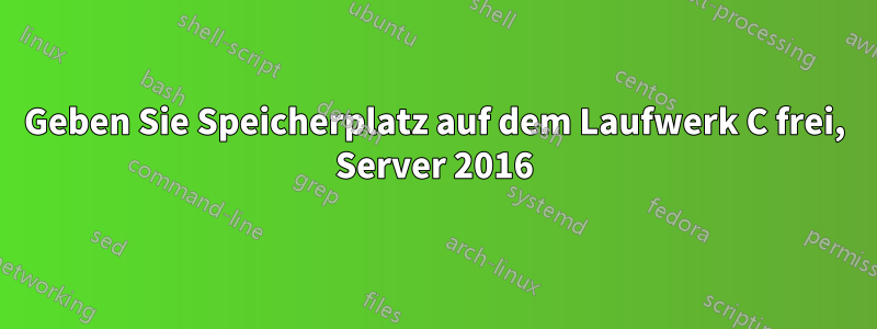 Geben Sie Speicherplatz auf dem Laufwerk C frei, Server 2016