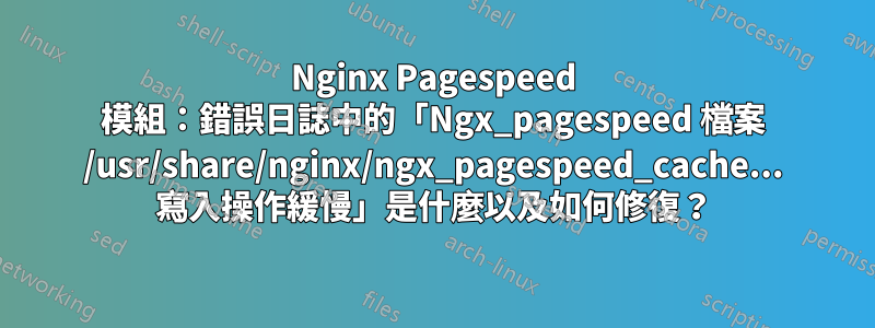 Nginx Pagespeed 模組：錯誤日誌中的「Ngx_pagespeed 檔案 /usr/share/nginx/ngx_pagespeed_cache... 寫入操作緩慢」是什麼以及如何修復？