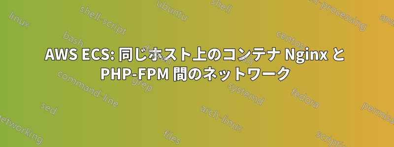 AWS ECS: 同じホスト上のコンテナ Nginx と PHP-FPM 間のネットワーク