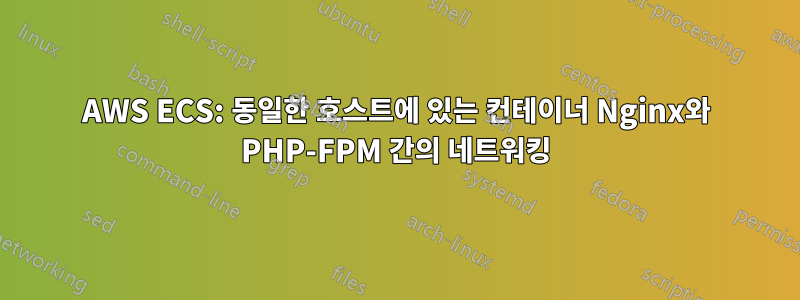 AWS ECS: 동일한 호스트에 있는 컨테이너 Nginx와 PHP-FPM 간의 네트워킹