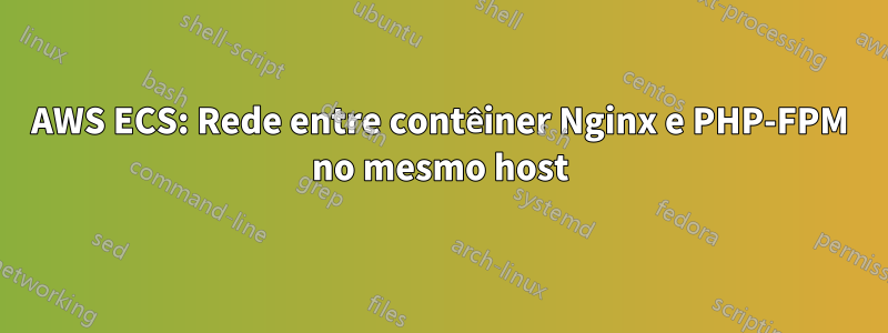 AWS ECS: Rede entre contêiner Nginx e PHP-FPM no mesmo host