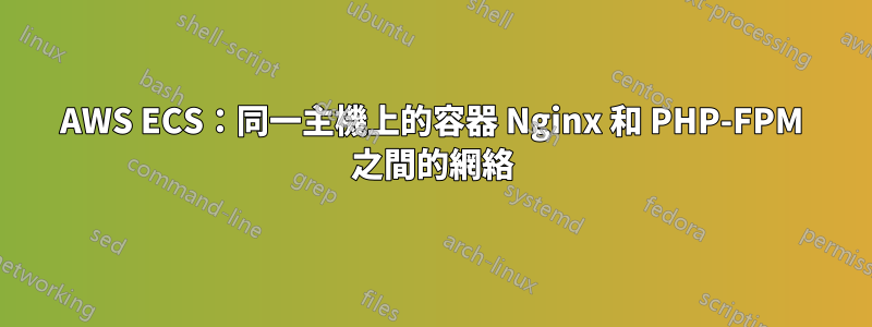 AWS ECS：同一主機上的容器 Nginx 和 PHP-FPM 之間的網絡