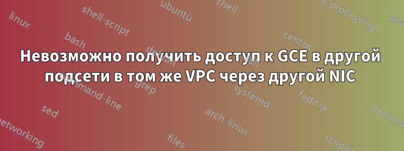 Невозможно получить доступ к GCE в другой подсети в том же VPC через другой NIC