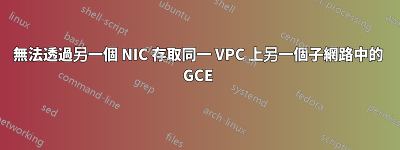 無法透過另一個 NIC 存取同一 VPC 上另一個子網路中的 GCE