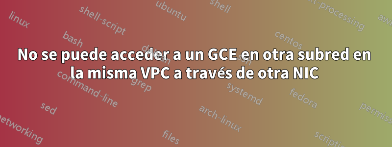 No se puede acceder a un GCE en otra subred en la misma VPC a través de otra NIC