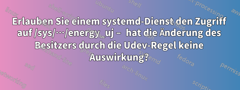 Erlauben Sie einem systemd-Dienst den Zugriff auf /sys/…/energy_uj – hat die Änderung des Besitzers durch die Udev-Regel keine Auswirkung?