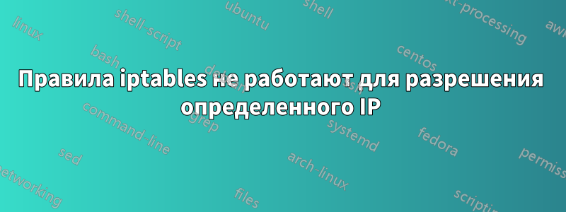 Правила iptables не работают для разрешения определенного IP