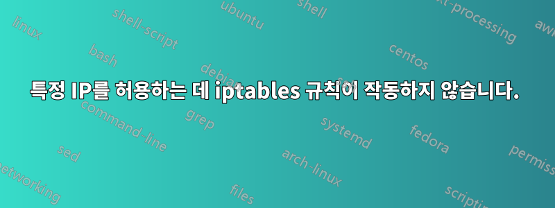 특정 IP를 허용하는 데 iptables 규칙이 작동하지 않습니다.