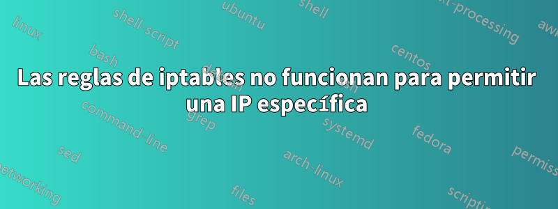 Las reglas de iptables no funcionan para permitir una IP específica